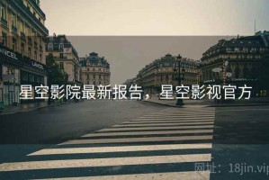 星空影院最新报告，星空影视官方