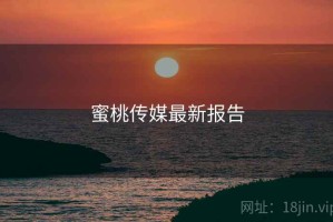 蜜桃传媒最新报告