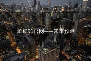 解锁91官网——未来预测