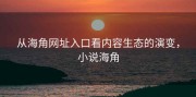 从海角网址入口看内容生态的演变，小说海角
