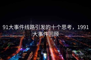 91大事件线路引发的十个思考，1991大事件回顾