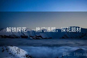 解锁探花——热门话题，探花题材