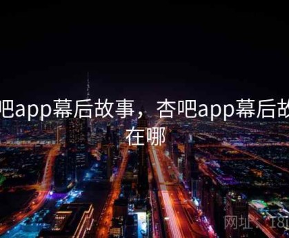 杏吧app幕后故事，杏吧app幕后故事在哪