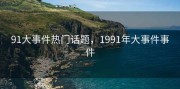 91大事件热门话题，1991年大事件事件