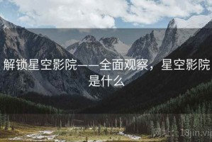 解锁星空影院——全面观察，星空影院是什么
