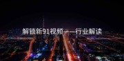 解锁新91视频——行业解读