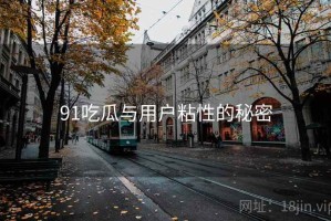91吃瓜与用户粘性的秘密