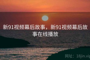 新91视频幕后故事，新91视频幕后故事在线播放