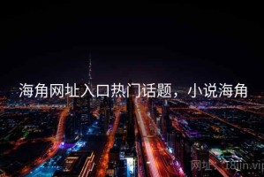 海角网址入口热门话题，小说海角