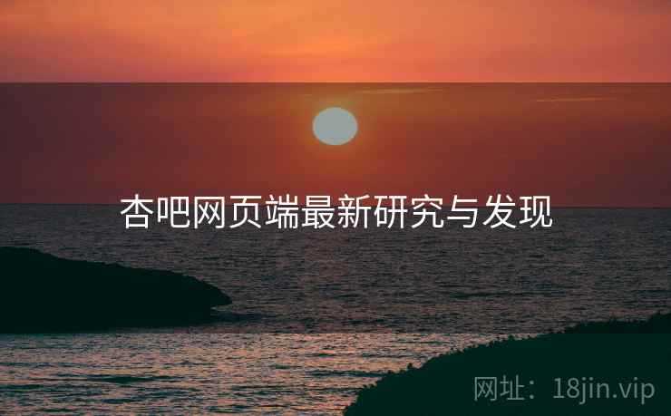 杏吧网页端最新研究与发现