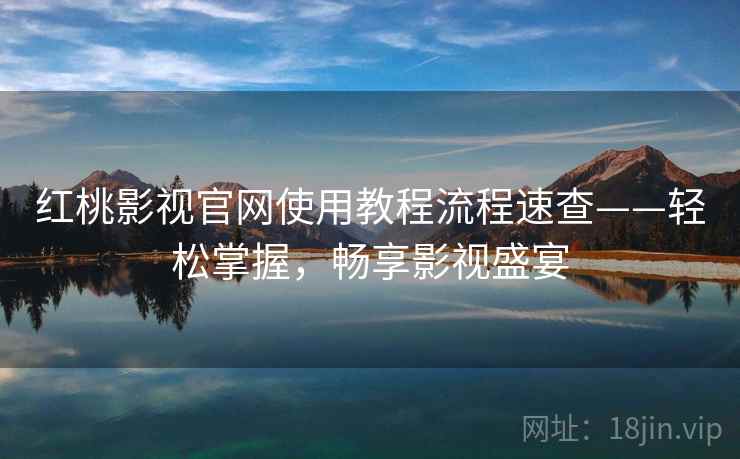 红桃影视官网使用教程流程速查——轻松掌握，畅享影视盛宴