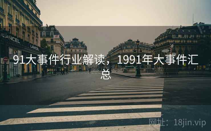 91大事件行业解读，1991年大事件汇总