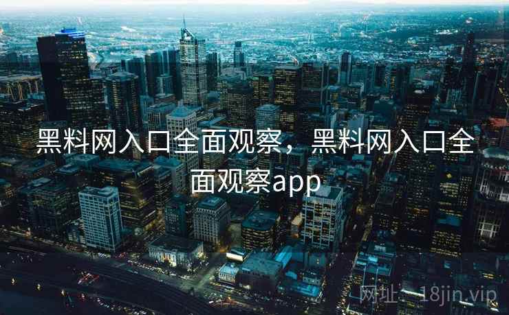 黑料网入口全面观察，黑料网入口全面观察app