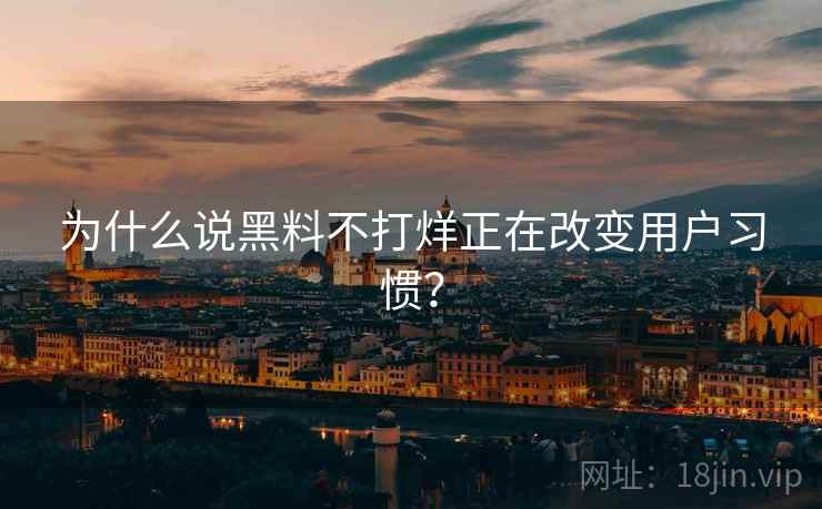 为什么说黑料不打烊正在改变用户习惯？