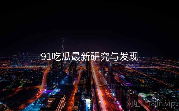 91吃瓜最新研究与发现
