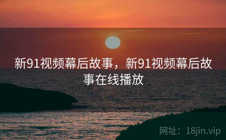 新91视频幕后故事，新91视频幕后故事在线播放