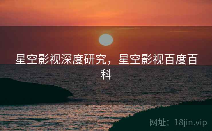 星空影视深度研究，星空影视百度百科