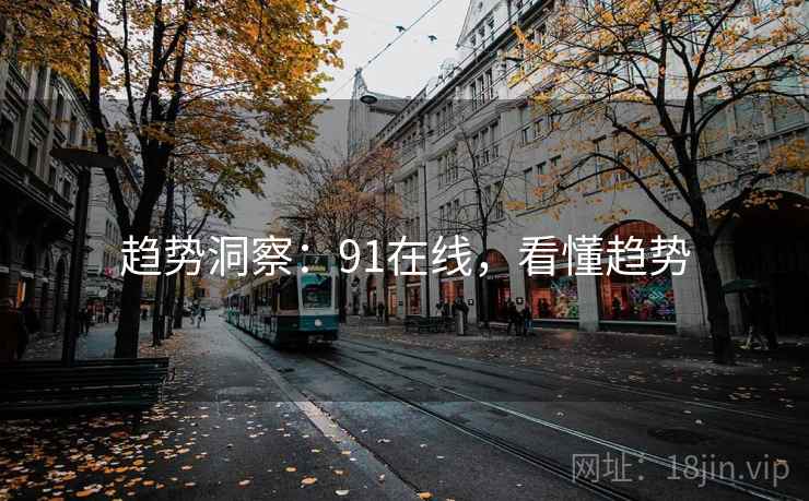趋势洞察：91在线，看懂趋势