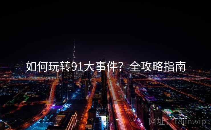 如何玩转91大事件？全攻略指南