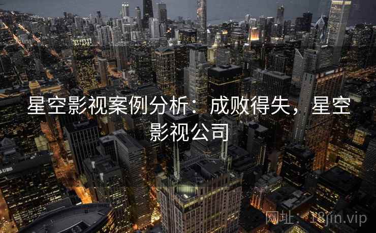星空影视案例分析：成败得失，星空影视公司