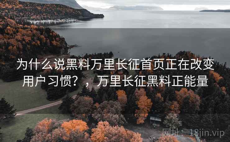 为什么说黑料万里长征首页正在改变用户习惯？，万里长征黑料正能量