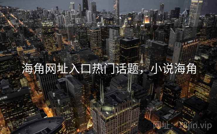 海角网址入口热门话题，小说海角