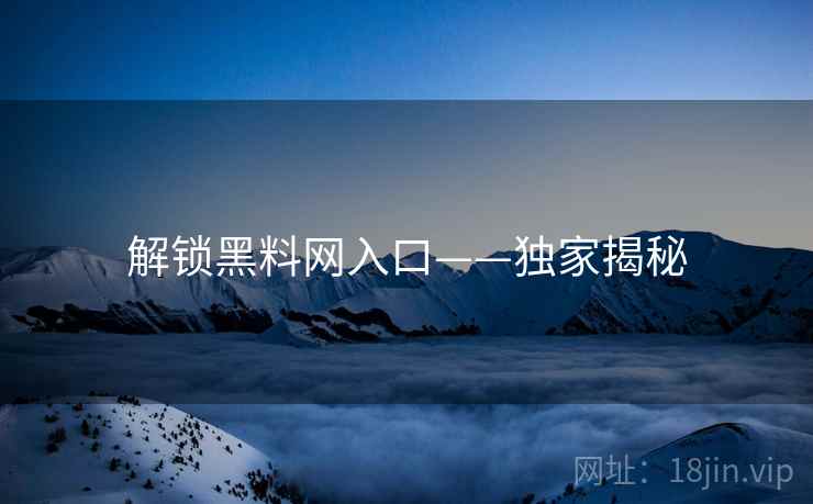 解锁黑料网入口——独家揭秘
