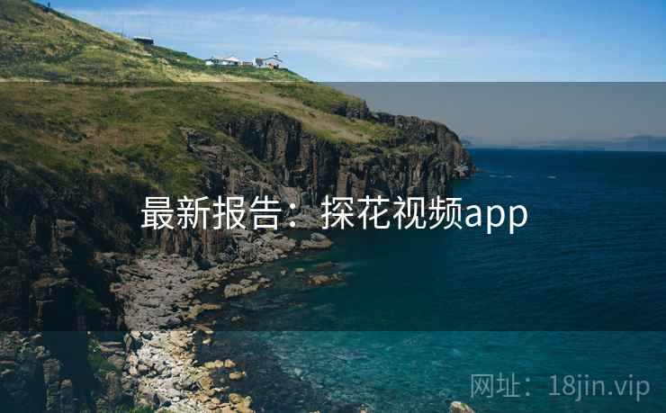 最新报告：探花视频app