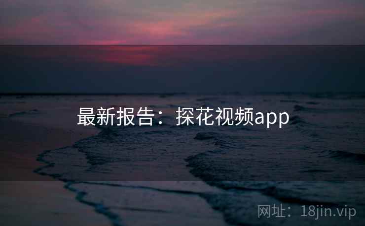 最新报告：探花视频app