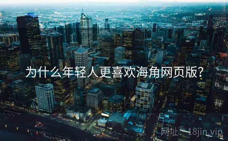为什么年轻人更喜欢海角网页版？