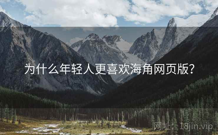 为什么年轻人更喜欢海角网页版？