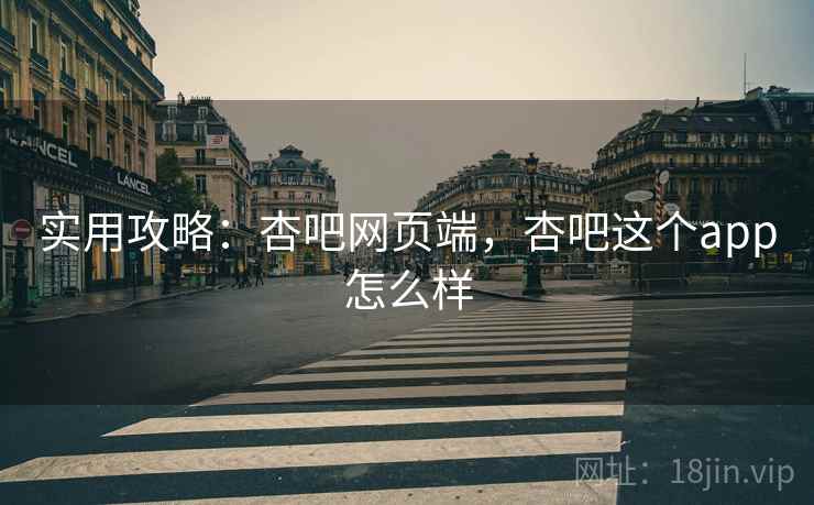 实用攻略：杏吧网页端，杏吧这个app怎么样