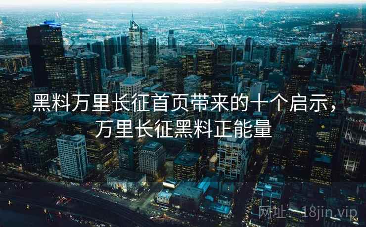 黑料万里长征首页带来的十个启示，万里长征黑料正能量