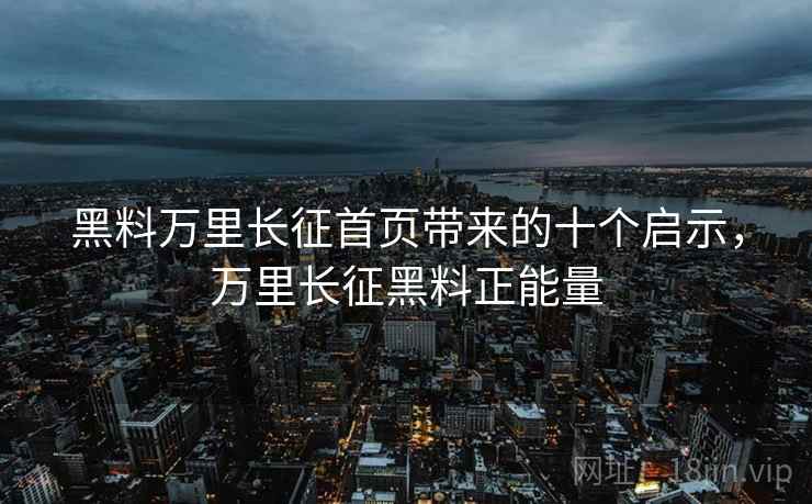黑料万里长征首页带来的十个启示，万里长征黑料正能量