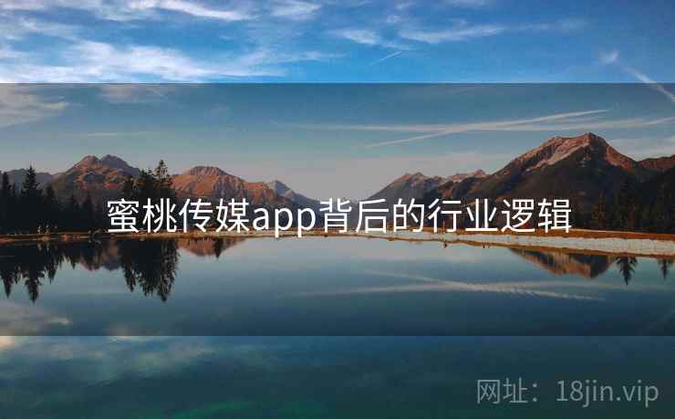 蜜桃传媒app背后的行业逻辑