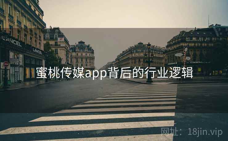 蜜桃传媒app背后的行业逻辑