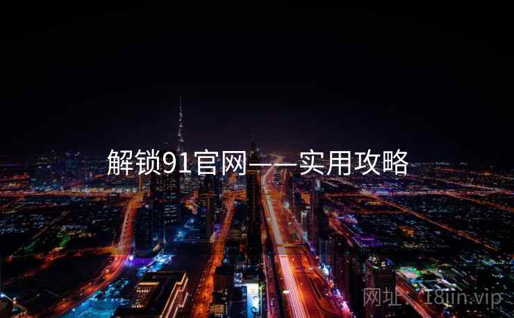 解锁91官网——实用攻略