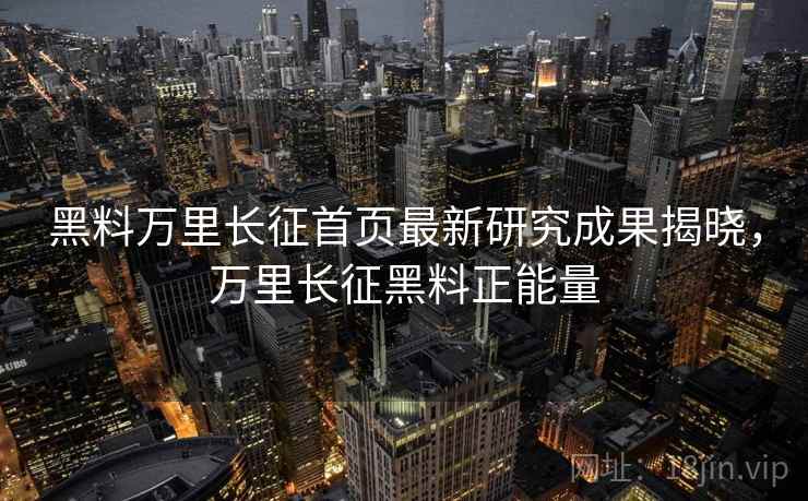黑料万里长征首页最新研究成果揭晓，万里长征黑料正能量