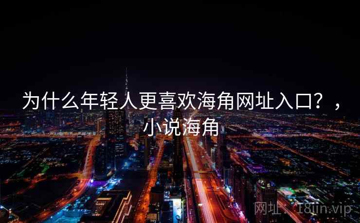 为什么年轻人更喜欢海角网址入口？，小说海角