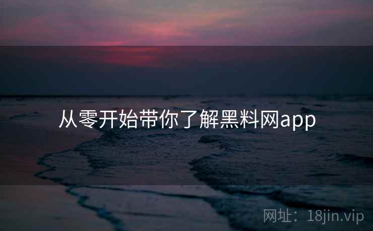 从零开始带你了解黑料网app