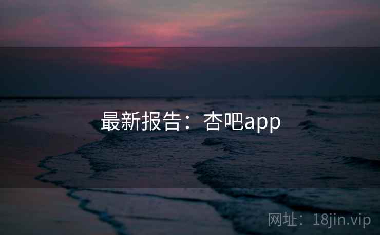 最新报告：杏吧app