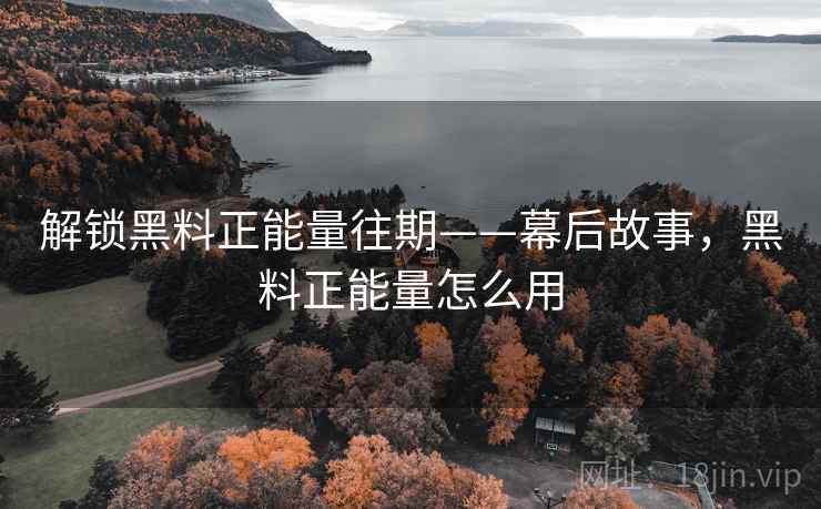 解锁黑料正能量往期——幕后故事，黑料正能量怎么用