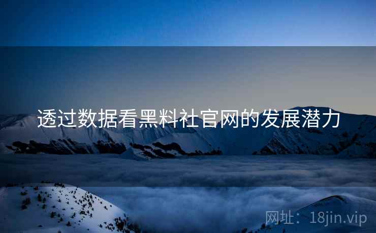 透过数据看黑料社官网的发展潜力