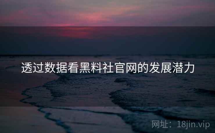 透过数据看黑料社官网的发展潜力