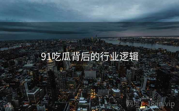 91吃瓜背后的行业逻辑