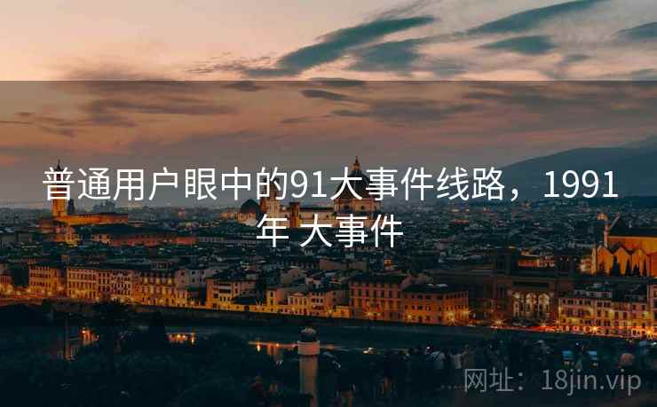 普通用户眼中的91大事件线路，1991年 大事件