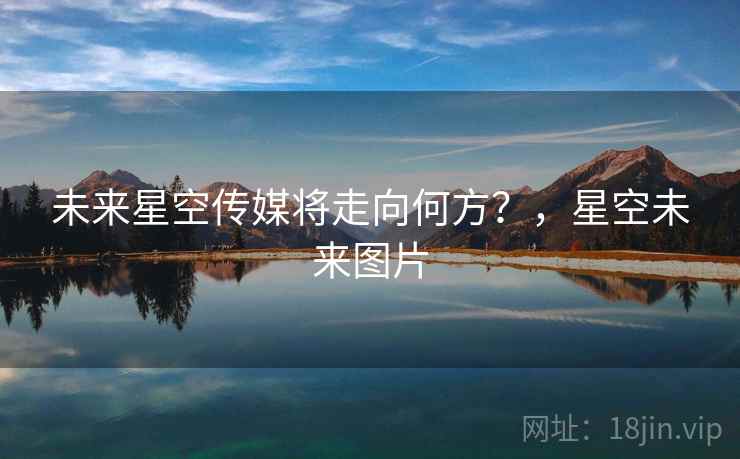 未来星空传媒将走向何方？，星空未来图片