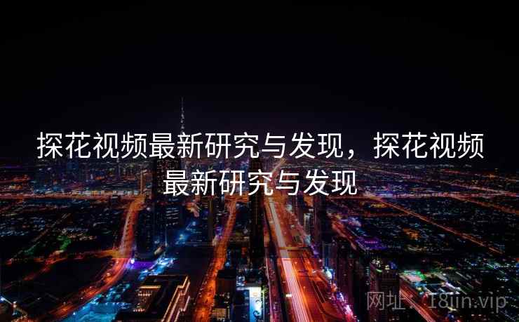 探花视频最新研究与发现，探花视频最新研究与发现