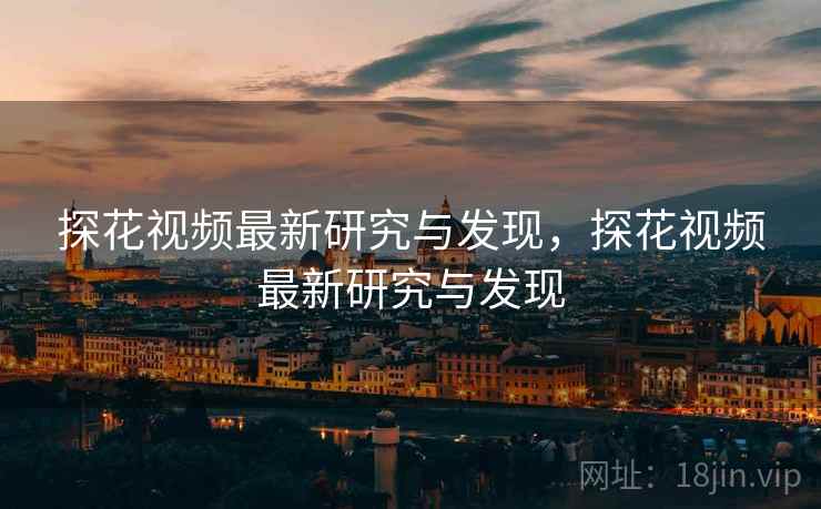 探花视频最新研究与发现，探花视频最新研究与发现