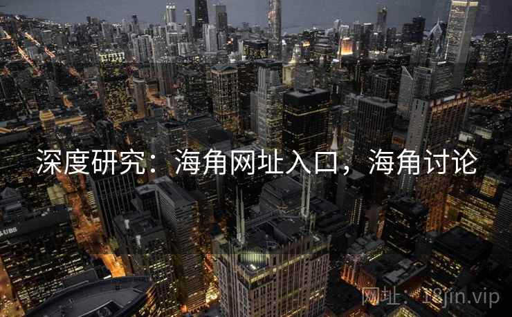 深度研究：海角网址入口，海角讨论